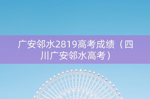 广安邻水2819高考成绩（四川广安邻水高考）