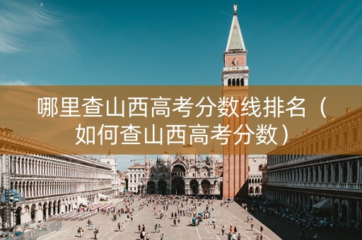 哪里查山西高考分数线排名（如何查山西高考分数）
