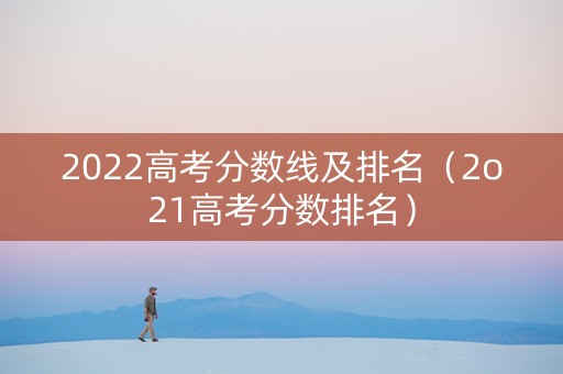 2022高考分数线及排名（2o21高考分数排名）