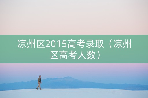 凉州区2015高考录取（凉州区高考人数）