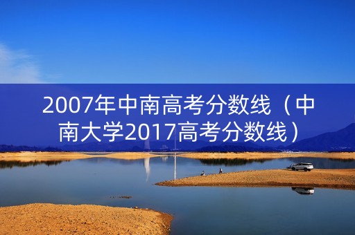 2007年中南高考分数线（中南大学2017高考分数线）