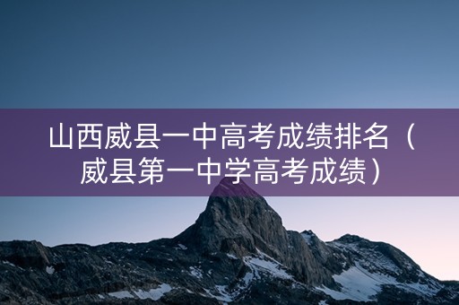 山西威县一中高考成绩排名（威县第一中学高考成绩）