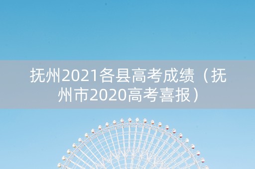 抚州2021各县高考成绩（抚州市2020高考喜报）