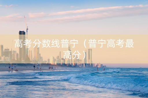 高考分数线普宁（普宁高考最高分）
