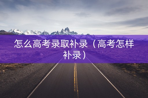 怎么高考录取补录（高考怎样补录）