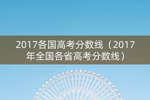 2017各国高考分数线（2017年全国各省高考分数线）