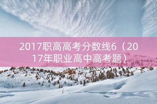 2017职高高考分数线6（2017年职业高中高考题）