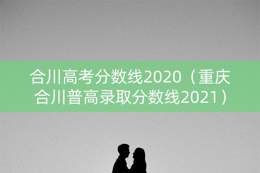 合川高考分数线2020（重庆合川普高录取分数线2021）