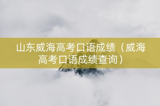 山东威海高考口语成绩（威海高考口语成绩查询）
