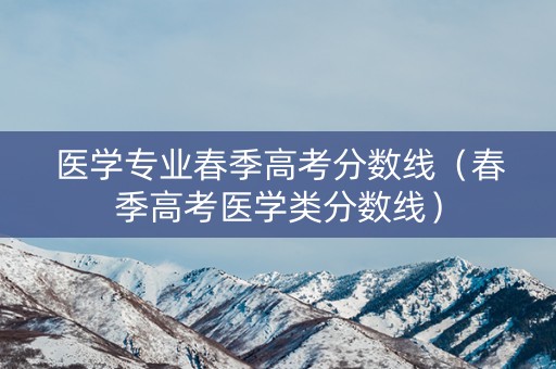 医学专业春季高考分数线（春季高考医学类分数线）