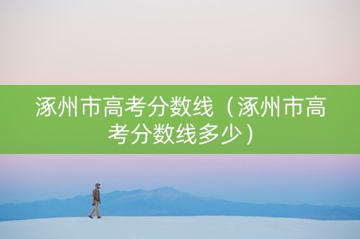 涿州市高考分数线（涿州市高考分数线多少）