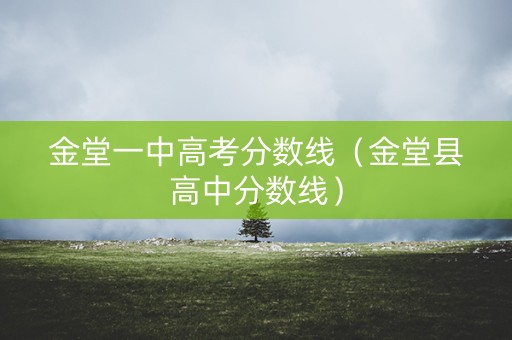 金堂一中高考分数线（金堂县高中分数线）