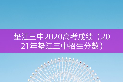 垫江三中2020高考成绩（2021年垫江三中招生分数）