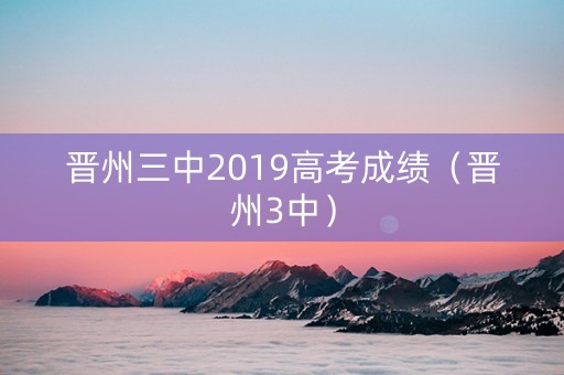 晋州三中2019高考成绩（晋州3中）