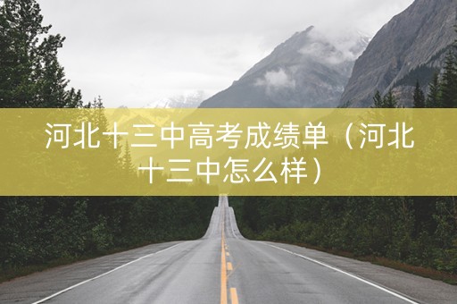 河北十三中高考成绩单（河北十三中怎么样）