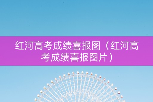 红河高考成绩喜报图（红河高考成绩喜报图片）