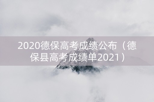 2020德保高考成绩公布（德保县高考成绩单2021）