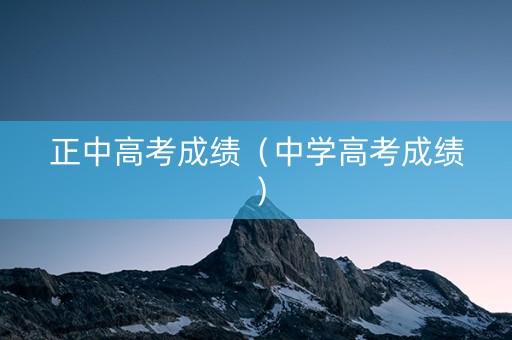 正中高考成绩（中学高考成绩）
