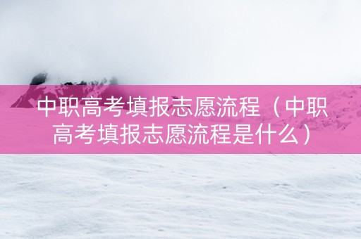 中职高考填报志愿流程（中职高考填报志愿流程是什么）