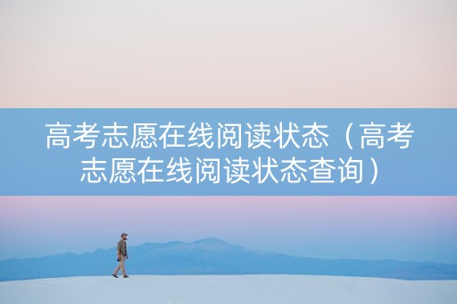 高考志愿在线阅读状态（高考志愿在线阅读状态查询）