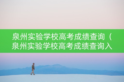 泉州实验学校高考成绩查询（泉州实验学校高考成绩查询入口）