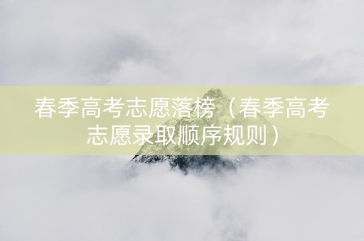 春季高考志愿落榜（春季高考志愿录取顺序规则）