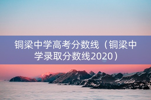 铜梁中学高考分数线（铜梁中学录取分数线2020）