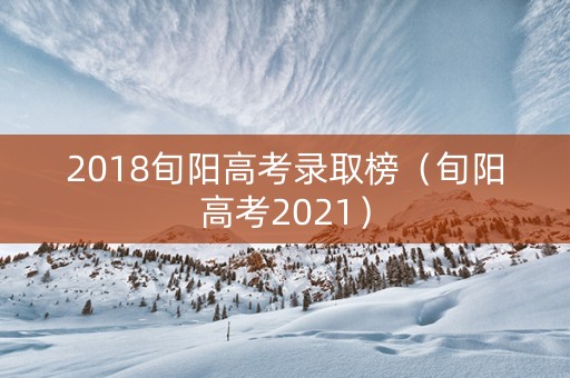 2018旬阳高考录取榜（旬阳高考2021）