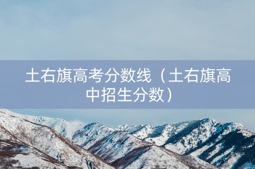 土右旗高考分数线（土右旗高中招生分数）