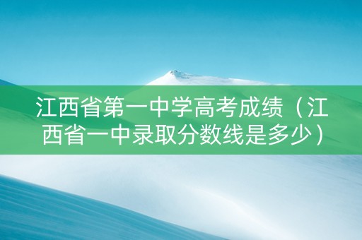 江西省第一中学高考成绩（江西省一中录取分数线是多少）