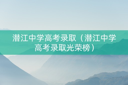 潜江中学高考录取（潜江中学高考录取光荣榜）
