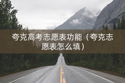 夸克高考志愿表功能（夸克志愿表怎么填）