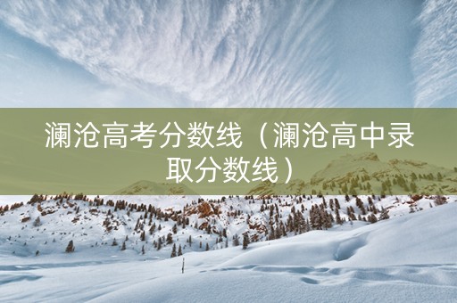 澜沧高考分数线（澜沧高中录取分数线）