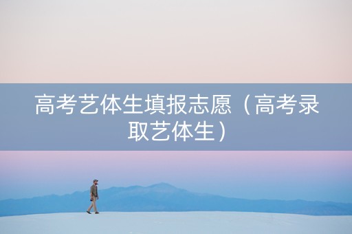 高考艺体生填报志愿（高考录取艺体生）