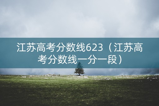 江苏高考分数线623（江苏高考分数线一分一段）