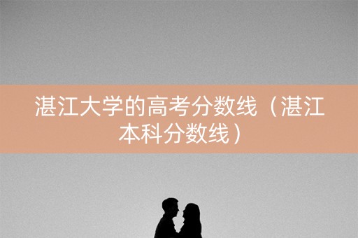 湛江大学的高考分数线（湛江本科分数线）