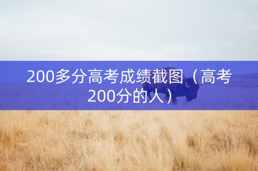200多分高考成绩截图（高考200分的人）
