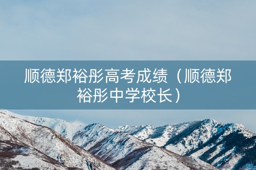 顺德郑裕彤高考成绩（顺德郑裕彤中学校长）