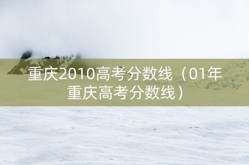 重庆2010高考分数线（01年重庆高考分数线）