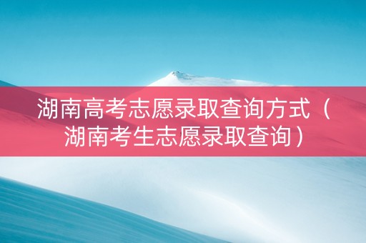 湖南高考志愿录取查询方式（湖南考生志愿录取查询）