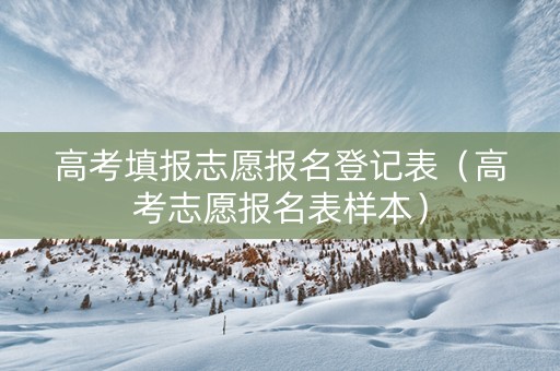 高考填报志愿报名登记表（高考志愿报名表样本）