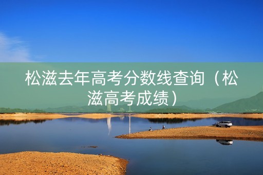 松滋去年高考分数线查询（松滋高考成绩）
