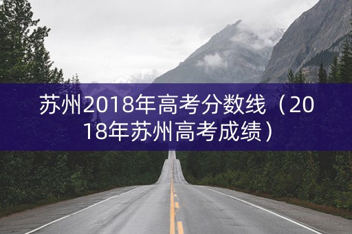 苏州2018年高考分数线（2018年苏州高考成绩）