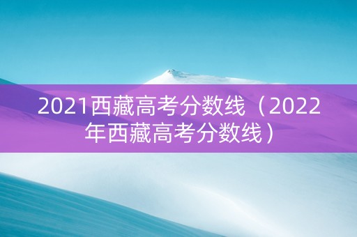2021西藏高考分数线（2022年西藏高考分数线）