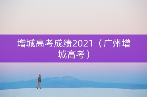 增城高考成绩2021（广州增城高考）