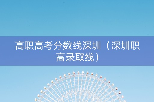 高职高考分数线深圳（深圳职高录取线）