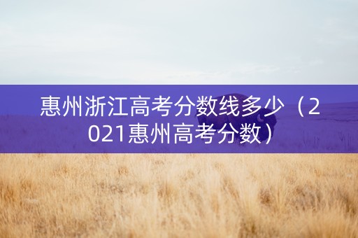 惠州浙江高考分数线多少（2021惠州高考分数）