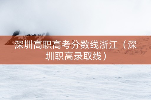 深圳高职高考分数线浙江（深圳职高录取线）