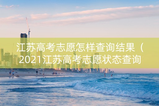 江苏高考志愿怎样查询结果（2021江苏高考志愿状态查询）