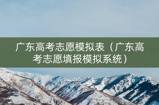 广东高考志愿模拟表（广东高考志愿填报模拟系统）